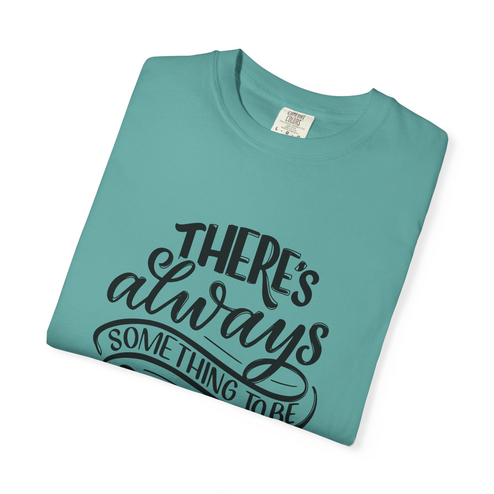 There's Always Something to be Thankful For! T Shirt