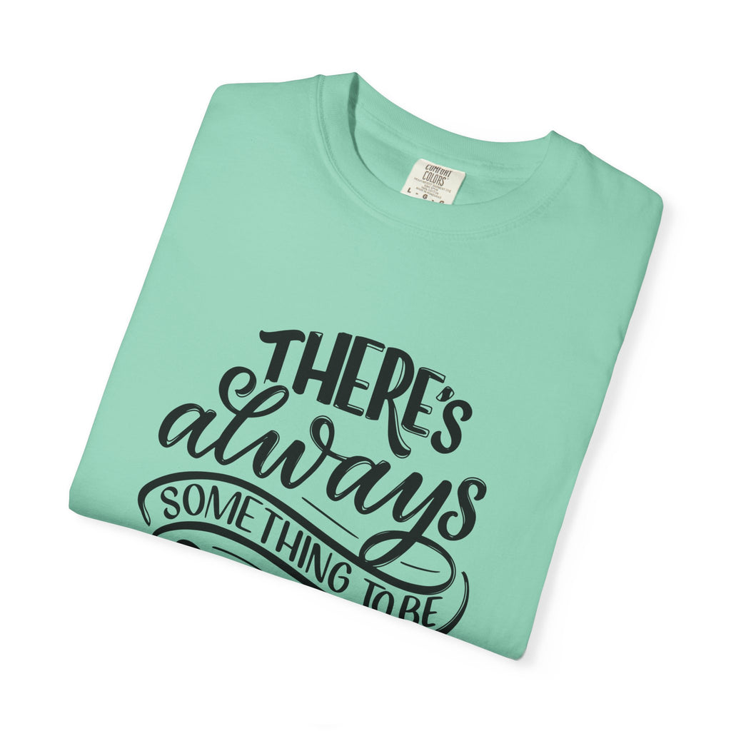 There's Always Something to be Thankful For! T Shirt