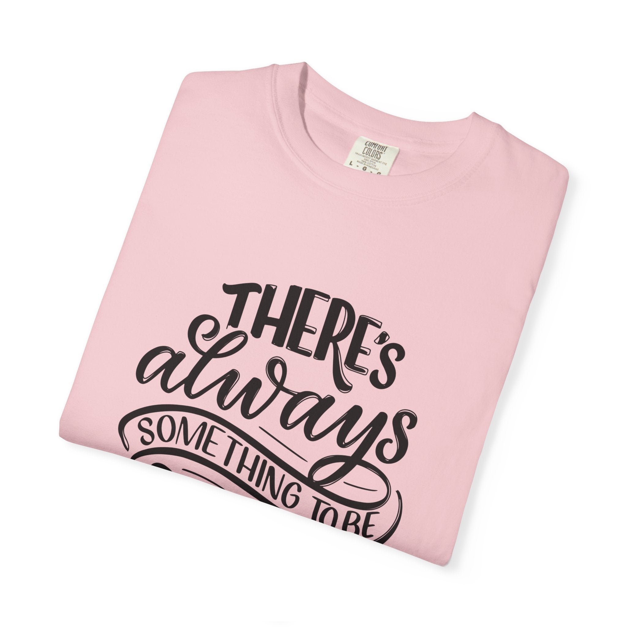 There's Always Something to be Thankful For! T Shirt