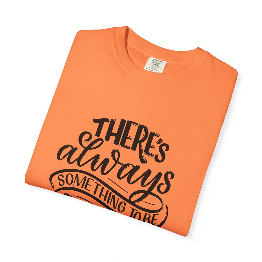 There's Always Something to be Thankful For! T Shirt