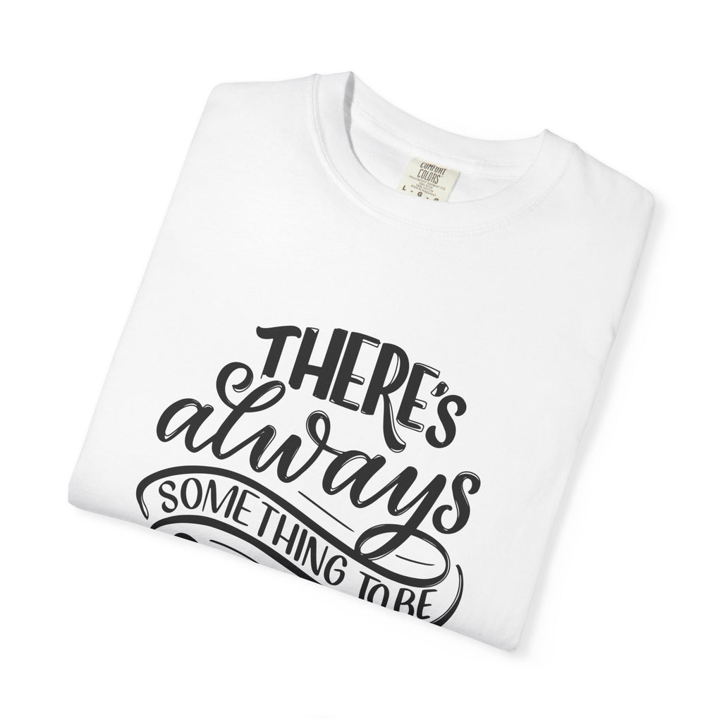 There's Always Something to be Thankful For! T Shirt